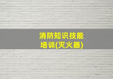 消防知识技能培训(灭火器)