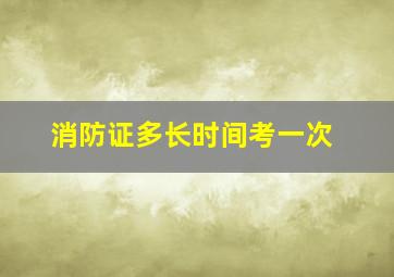 消防证多长时间考一次