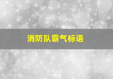 消防队霸气标语