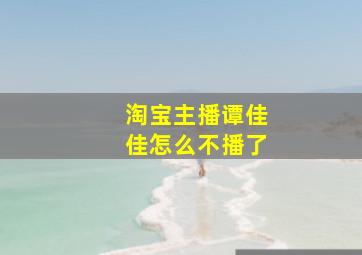 淘宝主播谭佳佳怎么不播了