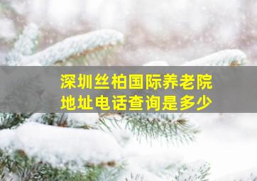 深圳丝柏国际养老院地址电话查询是多少