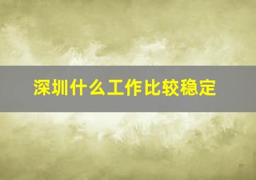 深圳什么工作比较稳定