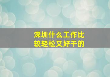 深圳什么工作比较轻松又好干的