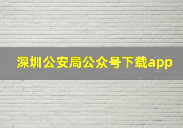 深圳公安局公众号下载app