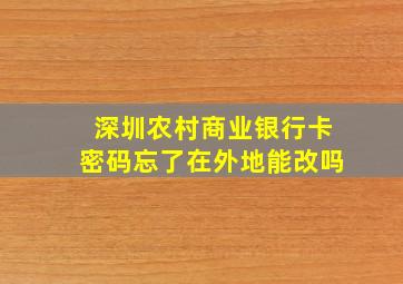 深圳农村商业银行卡密码忘了在外地能改吗