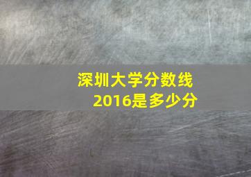 深圳大学分数线2016是多少分