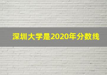 深圳大学是2020年分数线