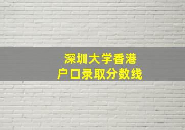 深圳大学香港户口录取分数线