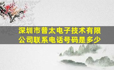 深圳市普太电子技术有限公司联系电话号码是多少