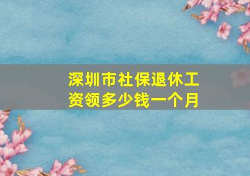 深圳市社保退休工资领多少钱一个月