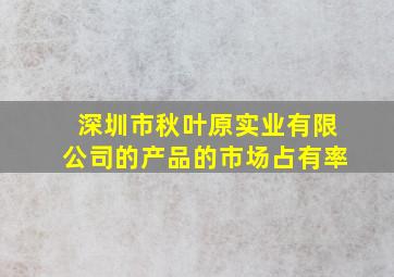 深圳市秋叶原实业有限公司的产品的市场占有率