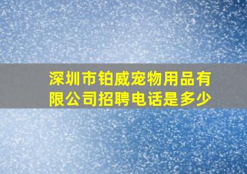 深圳市铂威宠物用品有限公司招聘电话是多少