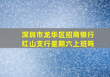 深圳市龙华区招商银行红山支行星期六上班吗