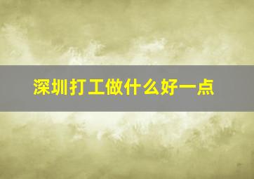 深圳打工做什么好一点