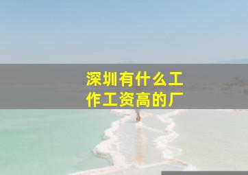 深圳有什么工作工资高的厂