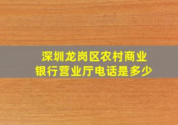 深圳龙岗区农村商业银行营业厅电话是多少