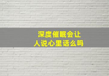 深度催眠会让人说心里话么吗