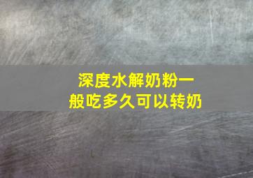 深度水解奶粉一般吃多久可以转奶