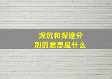 深沉和深邃分别的意思是什么