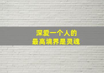 深爱一个人的最高境界是灵魂