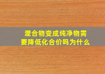 混合物变成纯净物需要降低化合价吗为什么