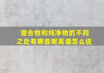 混合物和纯净物的不同之处有哪些呢英语怎么说