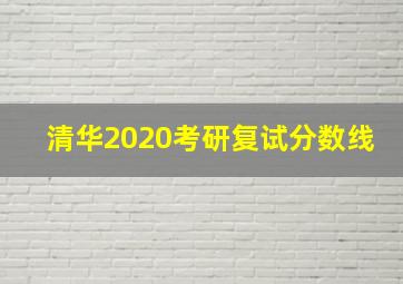 清华2020考研复试分数线