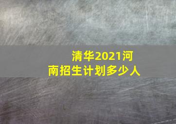 清华2021河南招生计划多少人