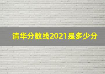 清华分数线2021是多少分