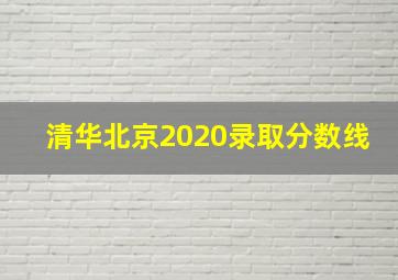 清华北京2020录取分数线