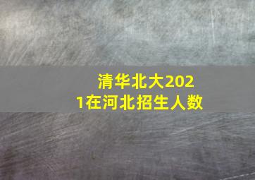 清华北大2021在河北招生人数