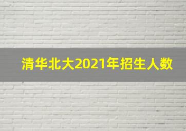 清华北大2021年招生人数