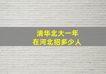 清华北大一年在河北招多少人