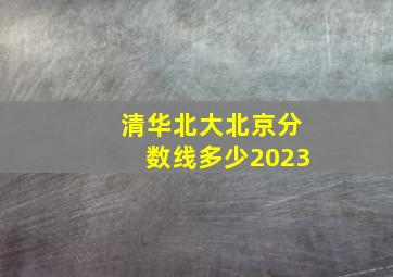 清华北大北京分数线多少2023