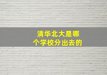 清华北大是哪个学校分出去的