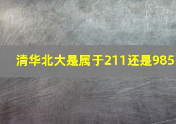 清华北大是属于211还是985