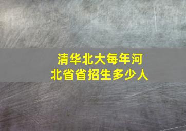 清华北大每年河北省省招生多少人