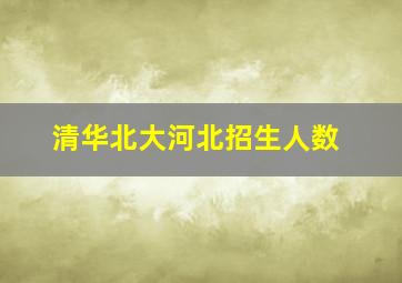 清华北大河北招生人数