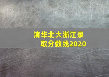 清华北大浙江录取分数线2020