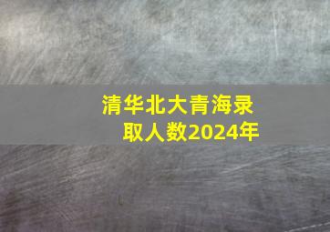 清华北大青海录取人数2024年