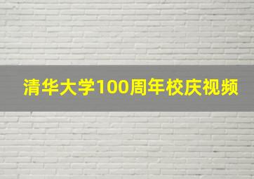 清华大学100周年校庆视频