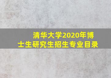 清华大学2020年博士生研究生招生专业目录