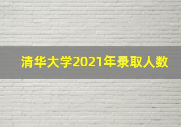 清华大学2021年录取人数