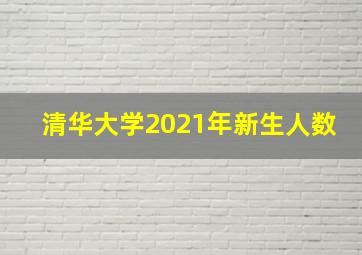 清华大学2021年新生人数