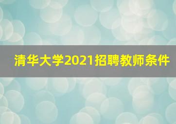 清华大学2021招聘教师条件