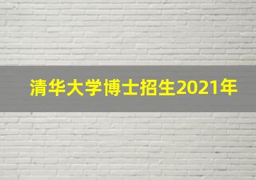 清华大学博士招生2021年