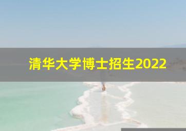 清华大学博士招生2022