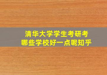 清华大学学生考研考哪些学校好一点呢知乎