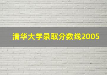 清华大学录取分数线2005