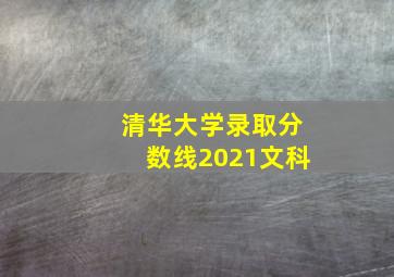 清华大学录取分数线2021文科